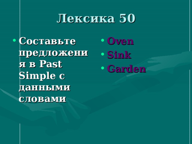 Лексика 50 Составьте предложения в Past Simple c данными словами Oven Sink Garden 