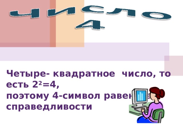  Четыре- квадратное число, то есть 2 2 =4,  поэтому 4-символ равенств и справедливости 