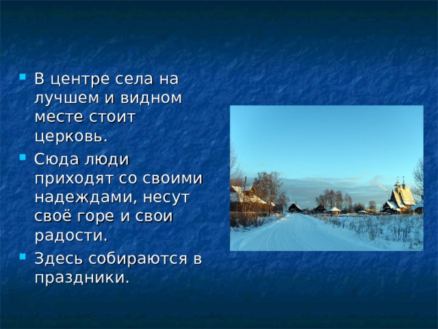 В центре села на лучшем и видном месте стоит церковь. Сюда люди приходят со своими надеждами, несут своё горе и свои радости. Здесь собираются в праздники. 