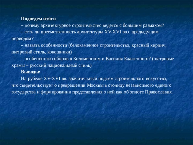 Церковь в резиденции Бориса Годунова – селе Вяземы (1598 – 1599 гг.). Во 2-ой половине ХVI в. в культовом строительстве появилась консервативная тенденция. Стоглавый церковный собор 1551 года строго регламентировал церковное строительство. Зодчим было приказано придерживаться канонического образца Успенского кремлевского собора, шатровые постройки, противоречащие византийским образцам, были запрещены. В результате появилось на Руси множество тяжеловесных повторений кремлевского шедевра. Лишь в самом конце столетия, при Борисе Годунове, в архитектуре вновь наметилась тяга к разнообразию и изяществу форм, повышенной декоративности (церковь в резиденции Бориса Годунова – селе Вяземы), 1598 – 1599 гг. 