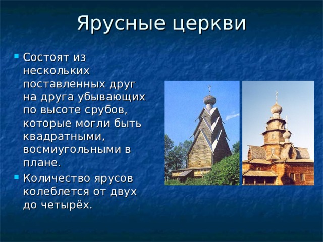 Ярусные церкви Состоят из нескольких поставленных друг на друга убывающих по высоте срубов, которые могли быть квадратными, восмиугольными в плане. Количество ярусов колеблется от двух до четырёх. 