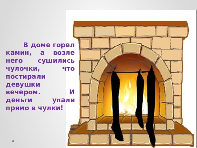  В доме горел камин, а возле него сушились чулочки, что постирали девушки вечером. И деньги упали прямо в чулки! 