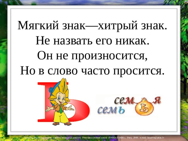 Мягкий знак—хитрый знак. Не назвать его никак. Он не произносится, Но в слово часто просится. 