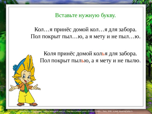 Вставьте нужную букву. Кол…я принёс домой кол…я для забора. Пол покрыт пыл…ю, а я мету и не пыл…ю. Коля принёс домой кол ь я для забора. Пол покрыт пыл ь ю, а я мету и не пылю . 