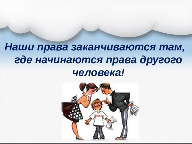 Наши права заканчиваются там, где начинаются права другого человека! 