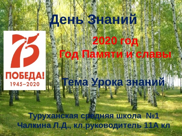 День Знаний 2020 год Год Памяти и славы    Тема Урока знаний  Туруханская средняя школа №1 Чалкина Л.Д., кл.руководитель 11А кл 