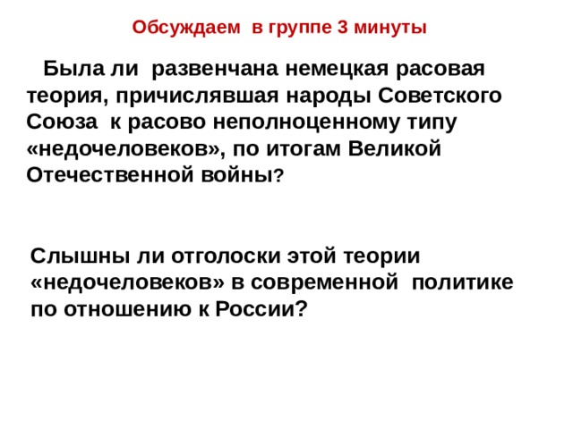 Обсуждаем в группе 3 минуты Была ли развенчана немецкая расовая теория, причислявшая народы Советского Союза к расово неполноценному типу «недочеловеков», по итогам Великой Отечественной войны ? Слышны ли отголоски этой теории «недочеловеков» в современной политике по отношению к России? 