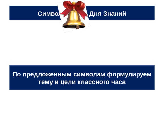 Символы урока Дня Знаний По предложенным символам формулируем тему и цели классного часа 