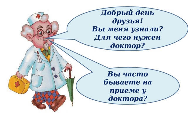  Добрый день друзья! Вы меня узнали? Для чего нужен доктор? Вы часто бываете на приеме у доктора? 