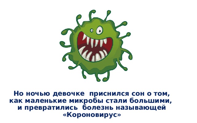  Но ночью девочке приснился сон о том, как маленькие микробы стали большими, и превратились болезнь называющей «Короновирус» 