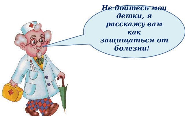   Не бойтесь мои детки, я расскажу вам как защищаться от болезни!    