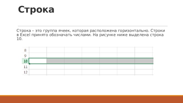 Строка   Строка – это группа ячеек, которая расположена горизонтально. Строки в Excel принято обозначать числами. На рисунке ниже выделена строка 10. 