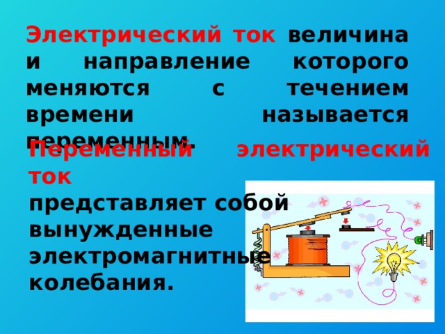 Электрический ток величина и направление которого меняются с течением времени называется переменным. Переменный электрический ток представляет собой вынужденные электромагнитные колебания. 