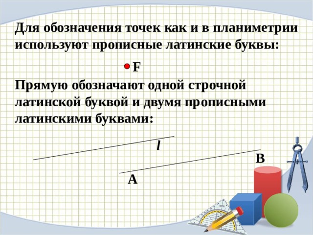  Для обозначения точек  как и в планиметрии используют прописные латинские буквы:   П p ямую обозначают одной строчной латинской буквой и двумя пр o писными латинскими букв a ми:  F l B A 
