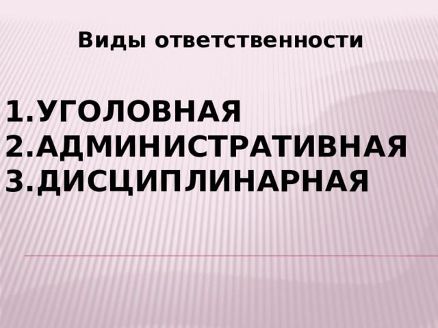 Виды ответственности   1.Уголовная  2.Административная  3.Дисциплинарная   