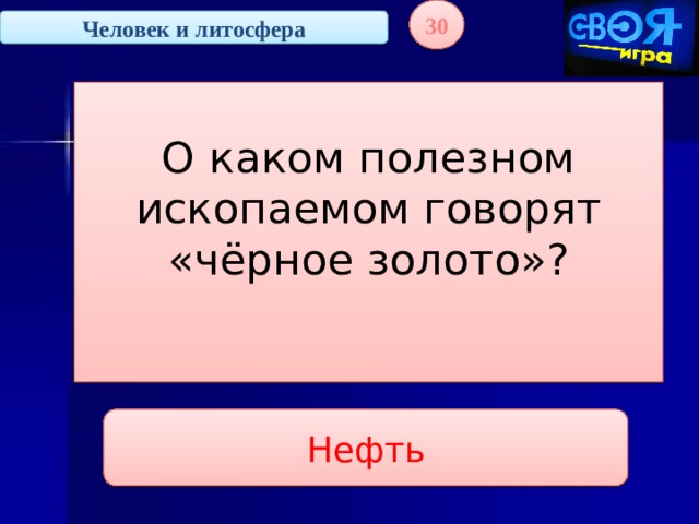 30 Человек и литосфера О каком полезном ископаемом говорят «чёрное золото»?   Нефть 