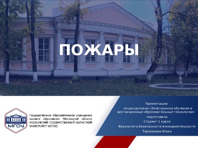 ПОЖАРЫ Презентацию  по дисциплине «Электронное обучение и дистанционные образовательные технологии» подготовила Студент 1 курса Факультета Безопасности жизнедеятельности Терезанова Юлия 