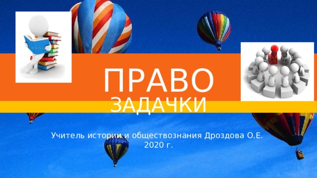 ПРАВО ЗАДАЧКИ Учитель истории и обществознания Дроздова О.Е. 2020 г. 