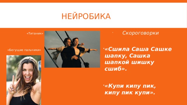 нейробика  Скороговорки  «Сшила Саша Сашке шапку, Сашка шапкой шишку сшиб».  «Купи кипу пик, кипу пик купи».  «Титаник»  «Бегущие пальчики» 