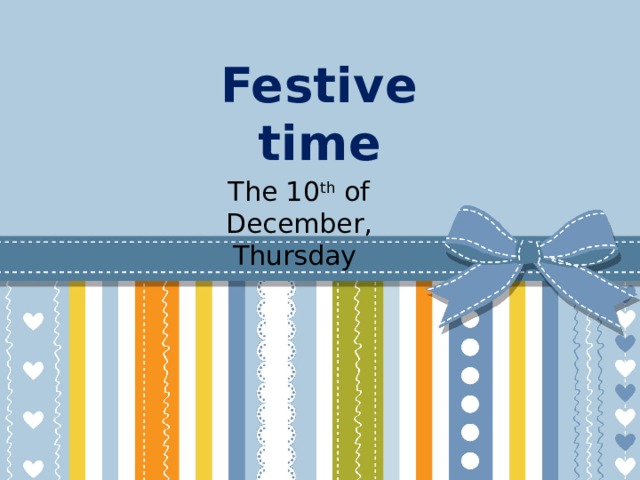 Festive time The 10 th of December, Thursday    