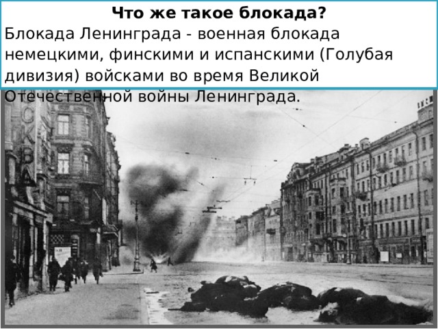Что же такое блокада? Блокада Ленинграда - военная блокада немецкими, финскими и испанскими (Голубая дивизия) войсками во время Великой Отечественной войны Ленинграда.         
