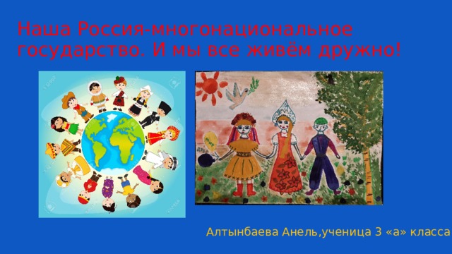 Наша Россия-многонациональное государство. И мы все живём дружно! Алтынбаева Анель,ученица 3 «а» класса 