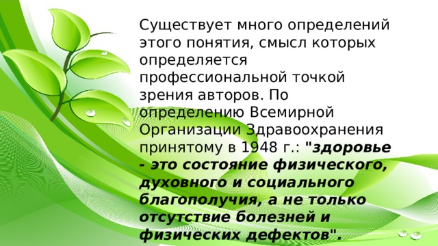 Существует много определений этого понятия, смысл которых определяется профессиональной точкой зрения авторов. По определению Всемирной Организации Здравоохранения принятому в 1948 г.: 