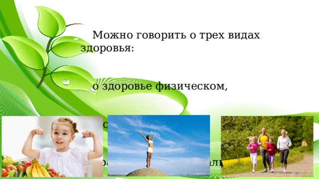 Можно говорить о трех видах здоровья: о здоровье физическом,  психическом , нравственном (социальном). 