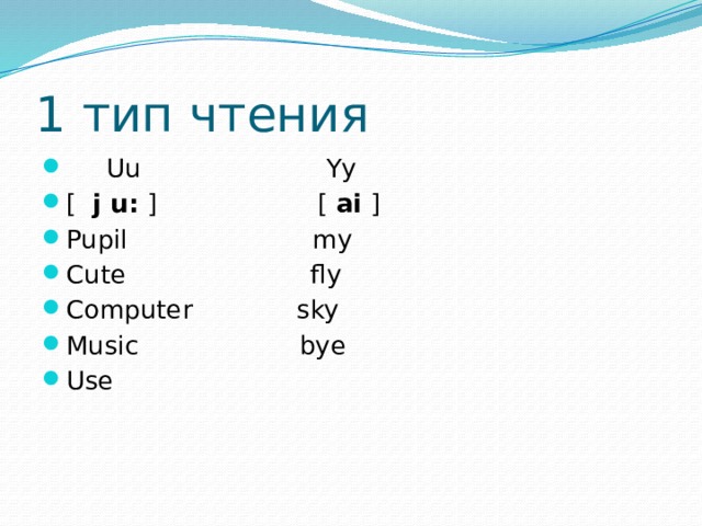 1 тип чтения  Uu Yy [  j u:  ] [  ai  ] Pupil my Cute fly Computer sky Music bye Use 