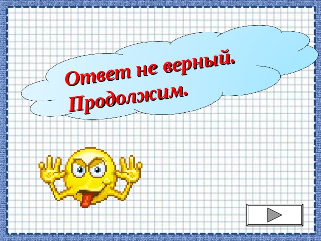 Ответ не верный. Продолжим. 