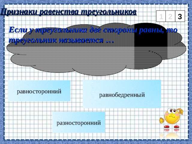 Признаки равенства треугольников 1 2 3 Если у треугольника две стороны равны, то треугольник называется … равнобедренный равносторонний разносторонний 7 