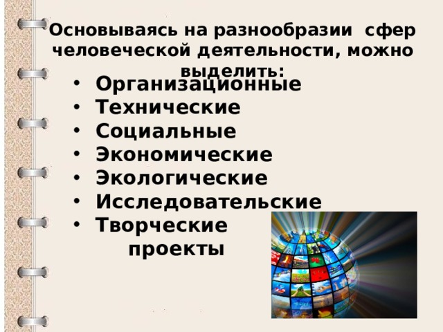 Основываясь на разнообразии сфер человеческой деятельности, можно выделить: Организационные Технические Социальные Экономические Экологические Исследовательские Творческие  проекты 