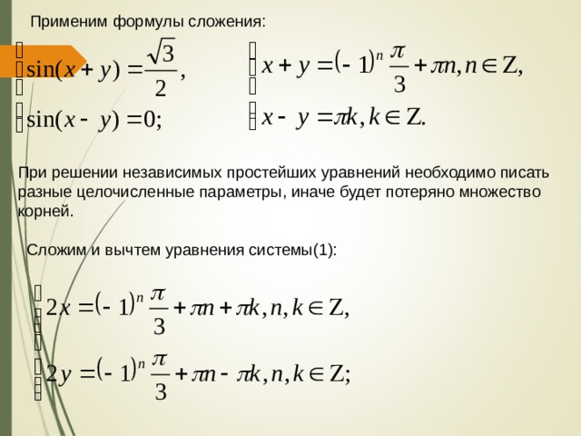 Применим формулы сложения: При решении независимых простейших уравнений необходимо писать разные целочисленные параметры, иначе будет потеряно множество корней. Сложим и вычтем уравнения системы(1): 