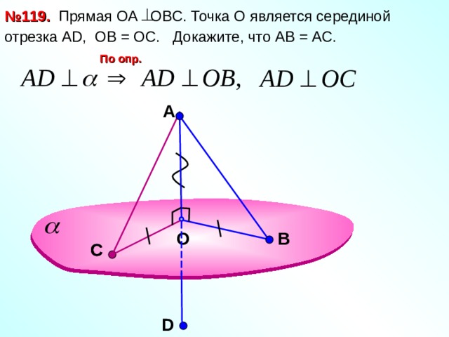 № 119. Прямая ОА OBC . Точка О является серединой  отрезка А D , ОВ = ОС. Докажите, что АВ = АС.  По опр. A Л.С. Атанасян №119. В O С С D 9 