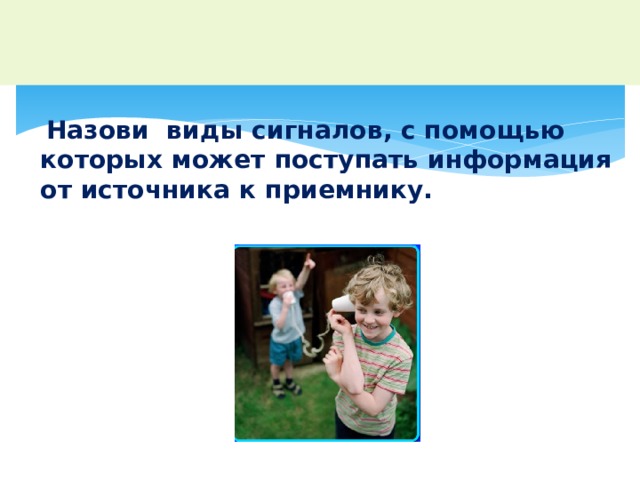 Назови виды сигналов, с помощью которых может поступать информация от источника к приемнику. 