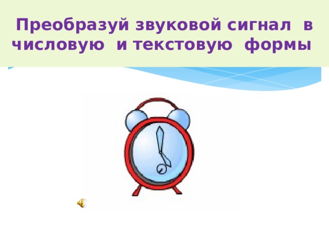 Преобразуй звуковой сигнал в числовую и текстовую формы Догадайся, что означает представленный сигнал для человека? 