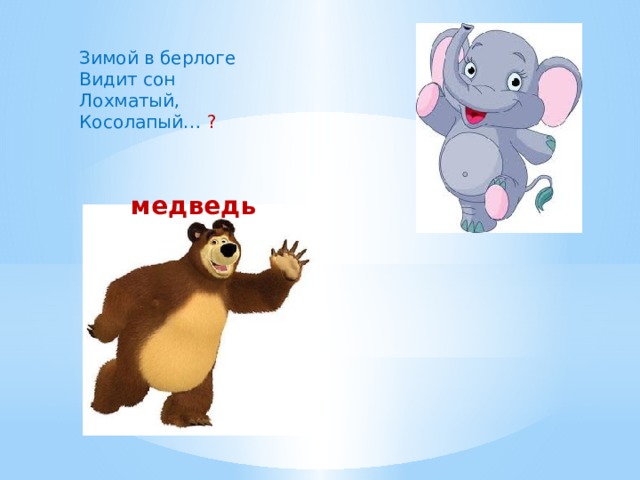 Зимой в берлоге Видит сон Лохматый, Косолапый… ? медведь 