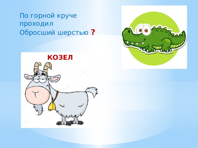 По горной круче проходил  Обросший шерстью ? КОЗЕЛ 