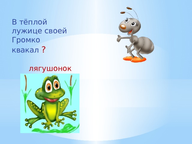 В тёплой лужице своей Громко квакал ? лягушонок 