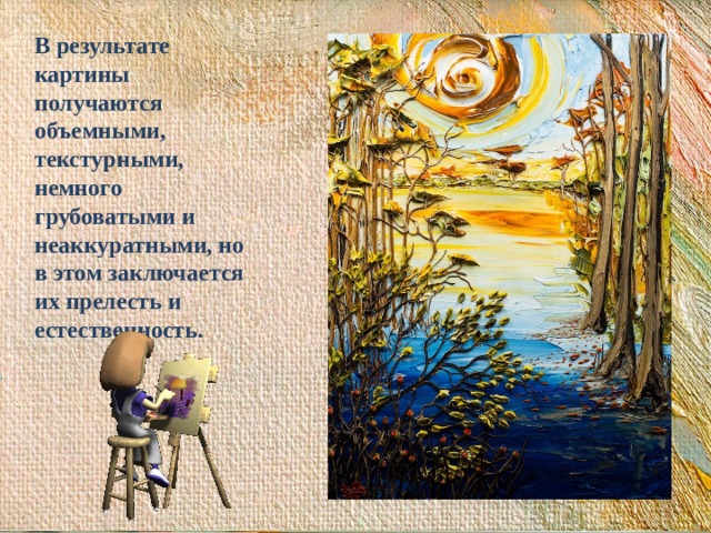 В результате картины получаются объемными, текстурными, немного грубоватыми и неаккуратными, но в этом заключается их прелесть и естественность. 