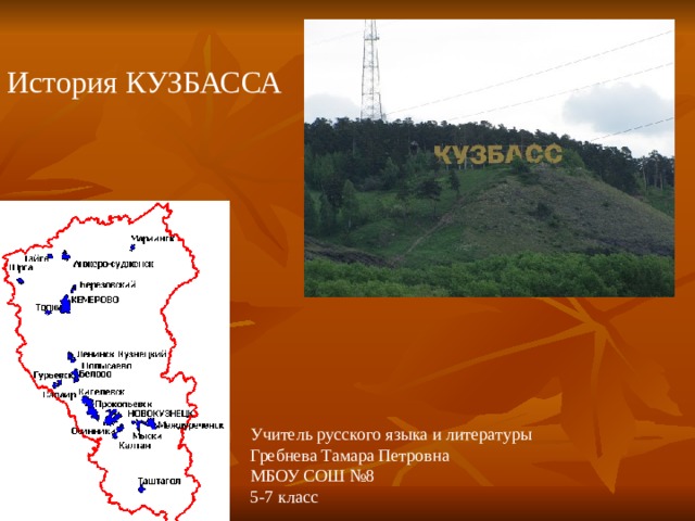 История КУЗБАССА Учитель русского языка и литературы Гребнева Тамара Петровна  МБОУ СОШ №8  5-7 класс 