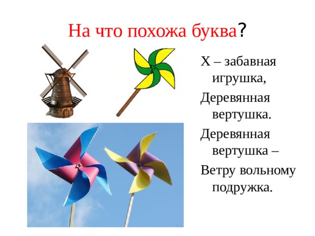 На что похожа буква ? Х – забавная игрушка, Деревянная вертушка. Деревянная вертушка – Ветру вольному подружка. 