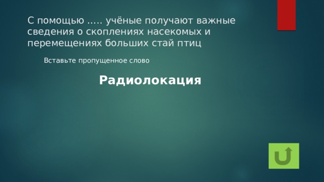 С помощью ….. учёные получают важные сведения о скоплениях насекомых и перемещениях больших стай птиц  Вставьте пропущенное слово Радиолокация 