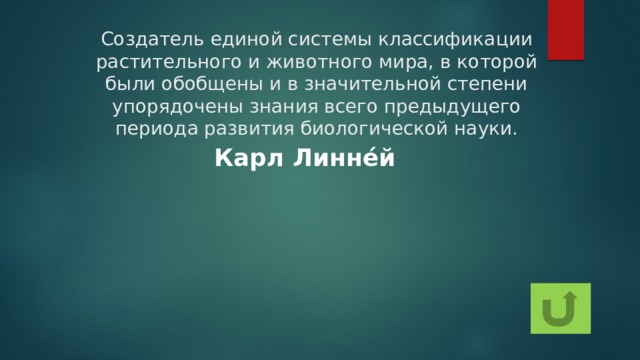 Создатель единой системы классификации растительного и животного мира, в которой были обобщены и в значительной степени упорядочены знания всего предыдущего периода развития биологической науки. Карл Линне́й 