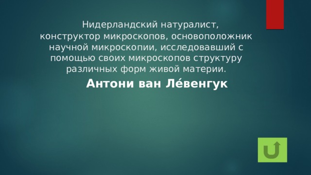   Нидерландский натуралист, конструктор микроскопов, основоположник научной микроскопии, исследовавший с помощью своих микроскопов структуру различных форм живой материи. Антони ван Ле́венгук 