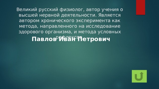 Великий русский физиолог, автор учения о высшей нервной деятельности. Является автором хронического эксперимента как метода, направленного на исследование здорового организма, и метода условных рефлексов. Павлов Иван Петрович 