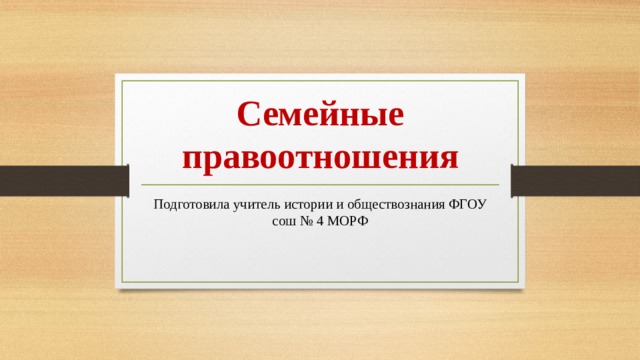 Семейные правоотношения Подготовила учитель истории и обществознания ФГОУ сош № 4 МОРФ 