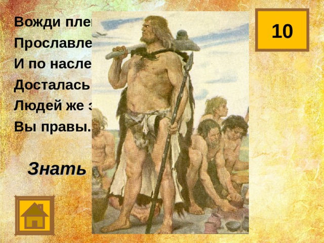 10 Вожди племен и их друзья Прославлены все были И по наследству их потомкам Досталась слава та и честь. Людей же этих стали звать, Вы правы. Ну, конечно… Знать 
