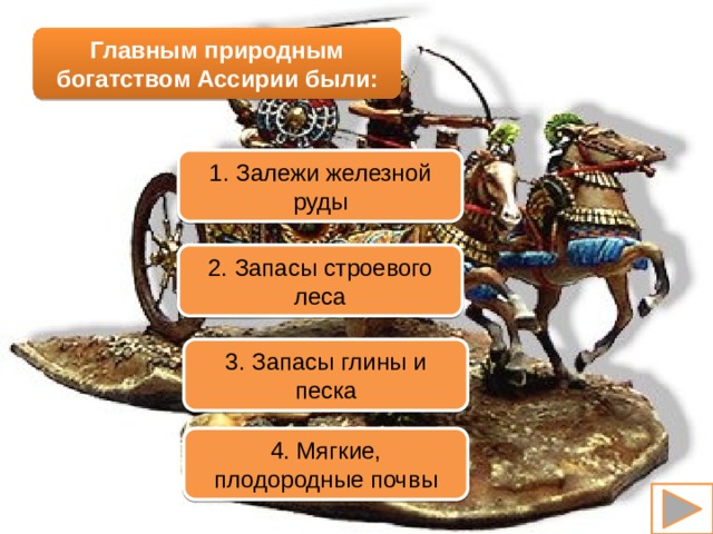Главным природным богатством Ассирии были: 1. Залежи железной руды 2. Запасы строевого леса 3. Запасы глины и песка 4. Мягкие, плодородные почвы 
