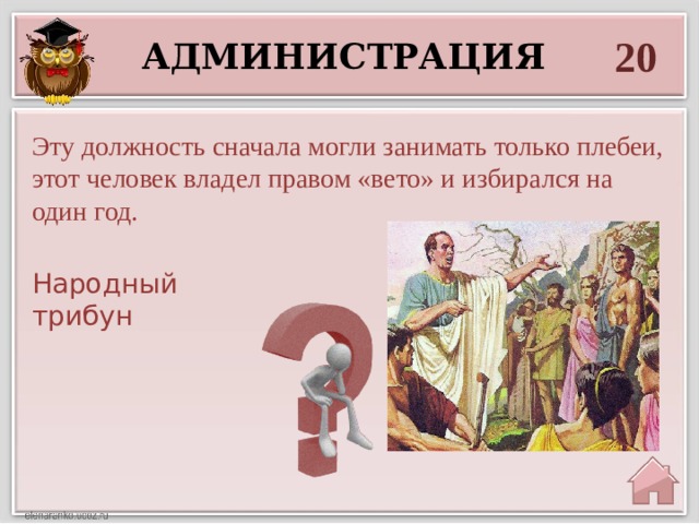 20 администрация  Эту должность сначала могли занимать только плебеи, этот человек владел правом «вето» и избирался на один год. Народный трибун  